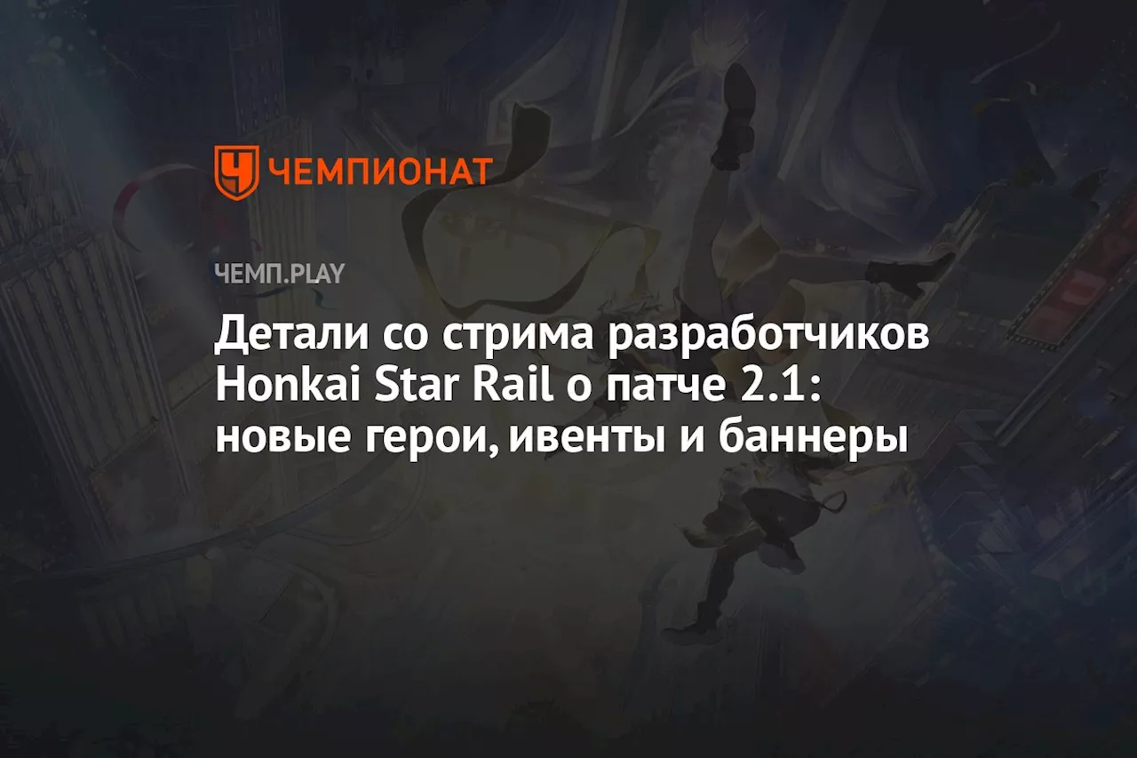 Детали со стрима разработчиков Honkai Star Rail о патче 2.1: новые герои, ивенты и баннеры