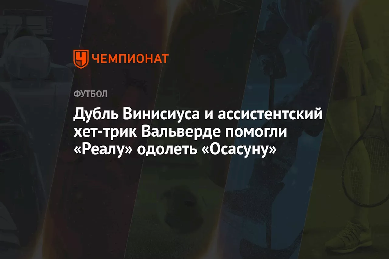 Дубль Винисиуса и ассистентский хет-трик Вальверде помогли «Реалу» одолеть «Осасуну»