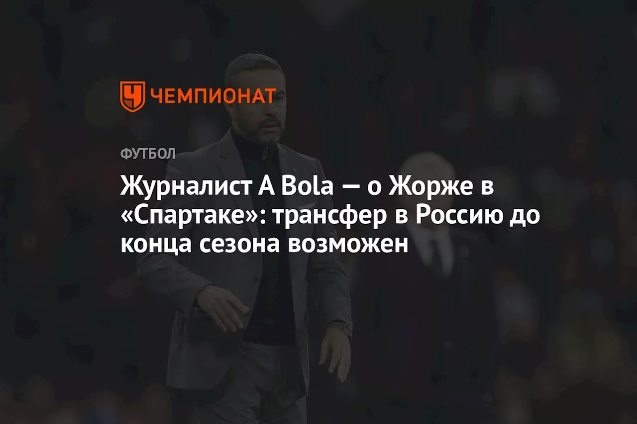 Журналист A Bola — о Жорже в «Спартаке»: трансфер в Россию до конца сезона возможен