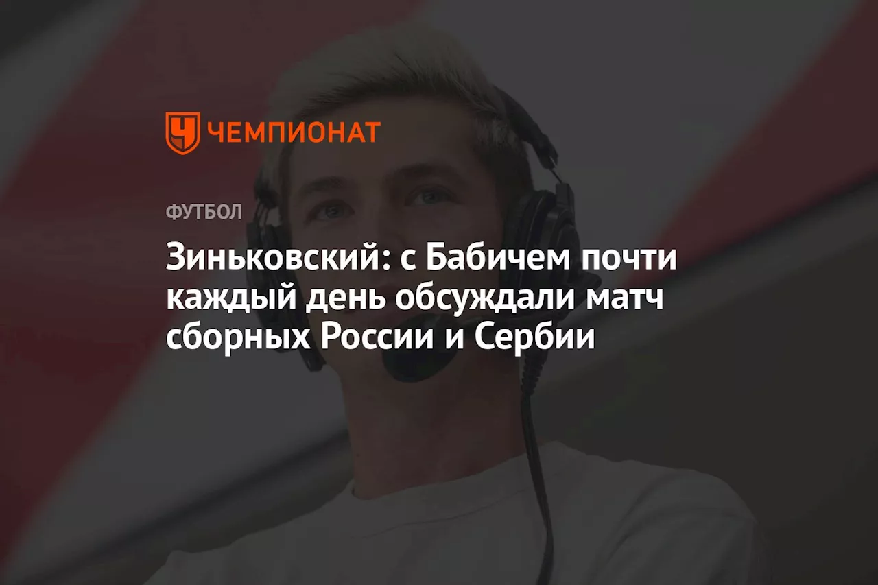 Зиньковский: с Бабичем почти каждый день обсуждали матч сборных России и Сербии