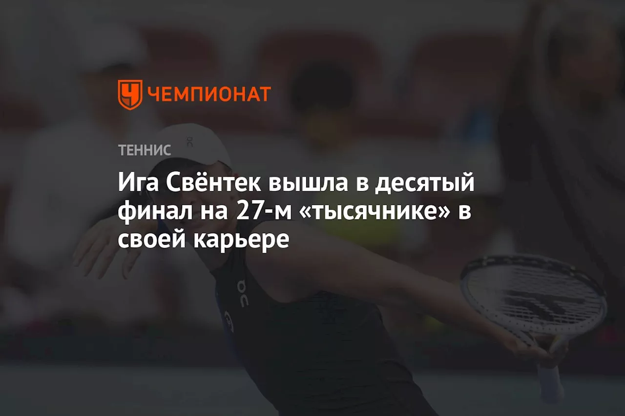 Ига Свёнтек вышла в 10-й финал на 27-м «тысячнике» в своей карьере