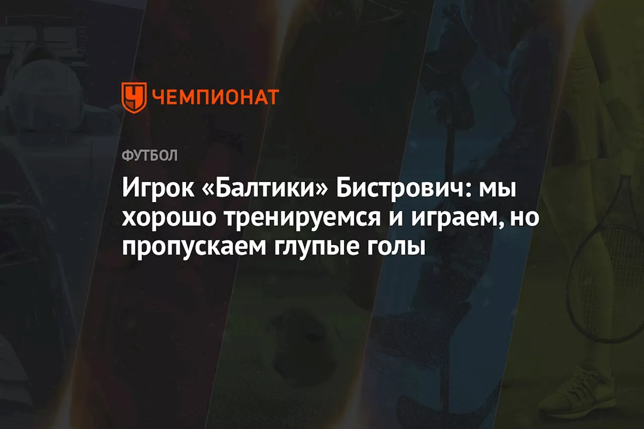 Игрок «Балтики» Бистрович: мы хорошо тренируемся и играем, но пропускаем глупые голы