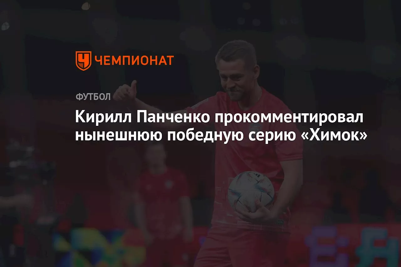 Кирилл Панченко прокомментировал нынешнюю победную серию «Химок»