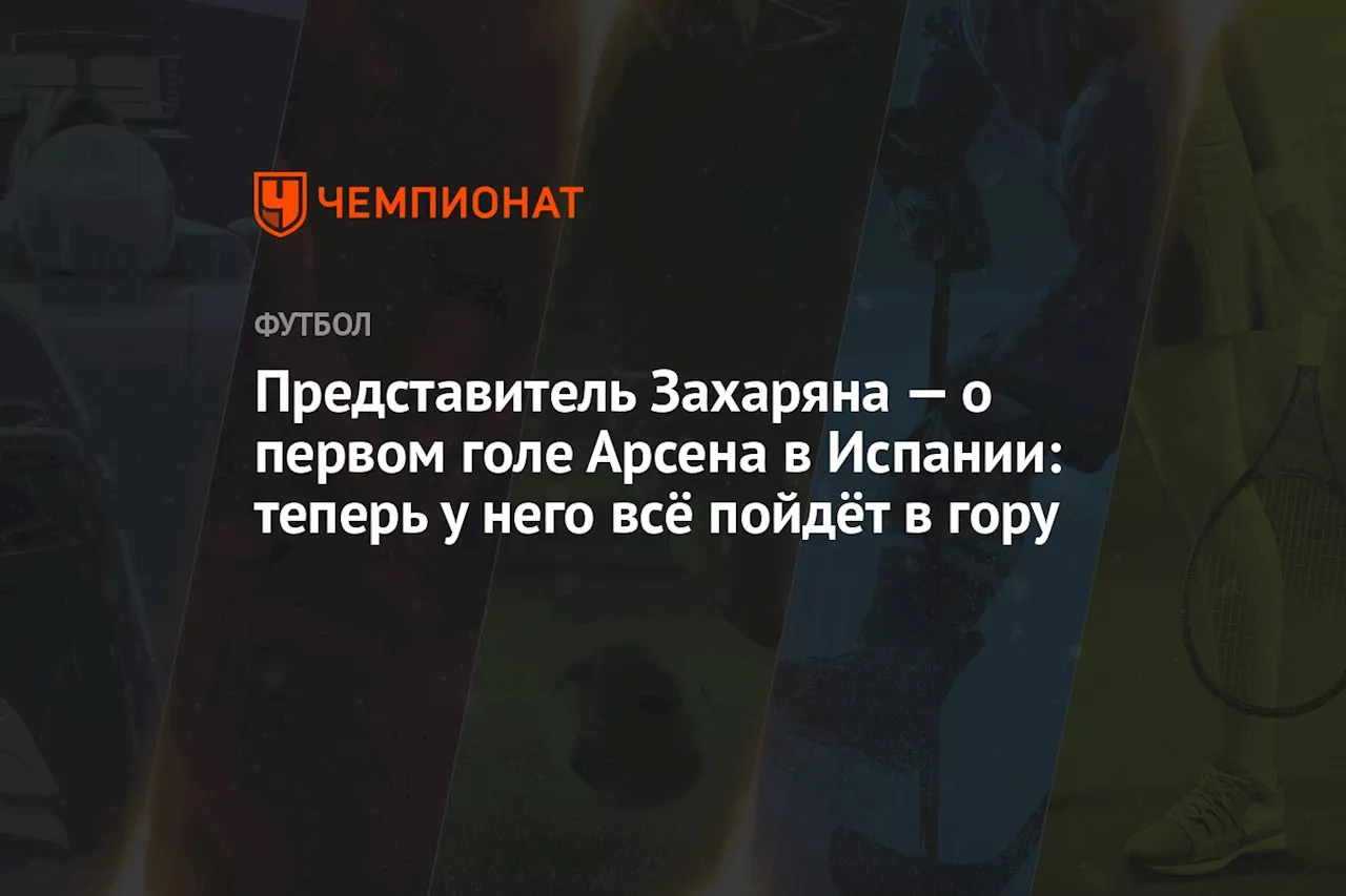 Представитель Захаряна — о первом голе Арсена в Испании: теперь у него всё пойдёт в гору