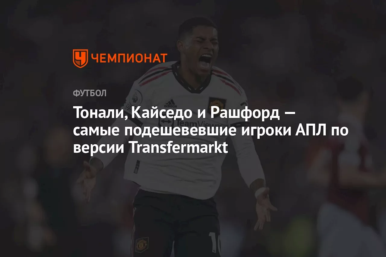 Тонали, Кайседо и Рашфорд — самые подешевевшие игроки АПЛ по версии Transfermarkt