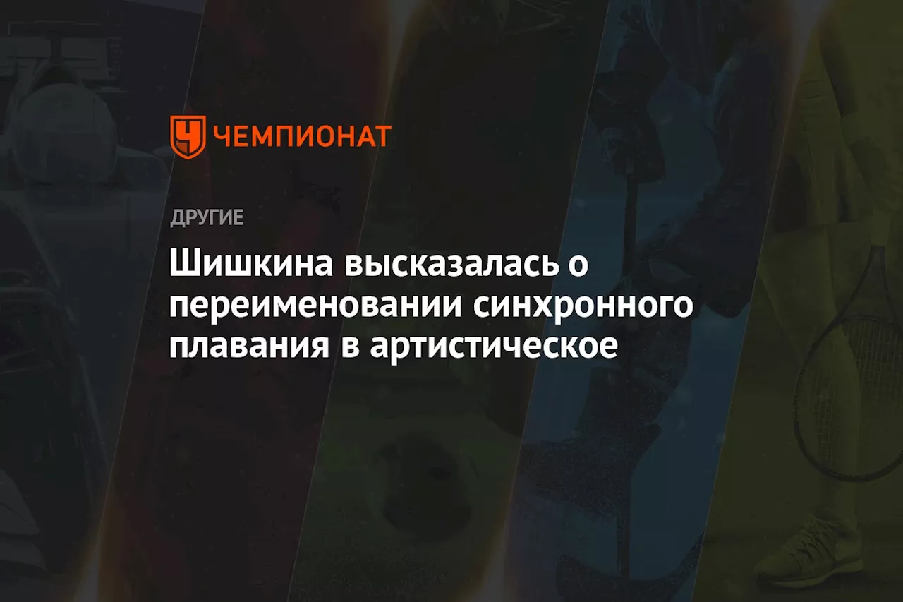 Шишкина высказалась о переименовании синхронного плавания в артистическое