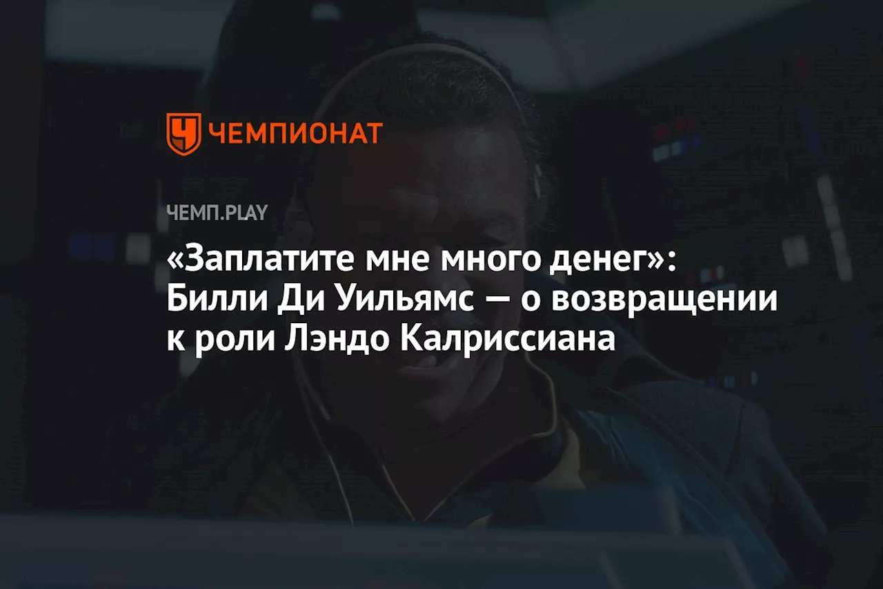 «Заплатите мне много денег»: Билли Ди Уильямс — о возвращении к роли Лэндо Калриссиана