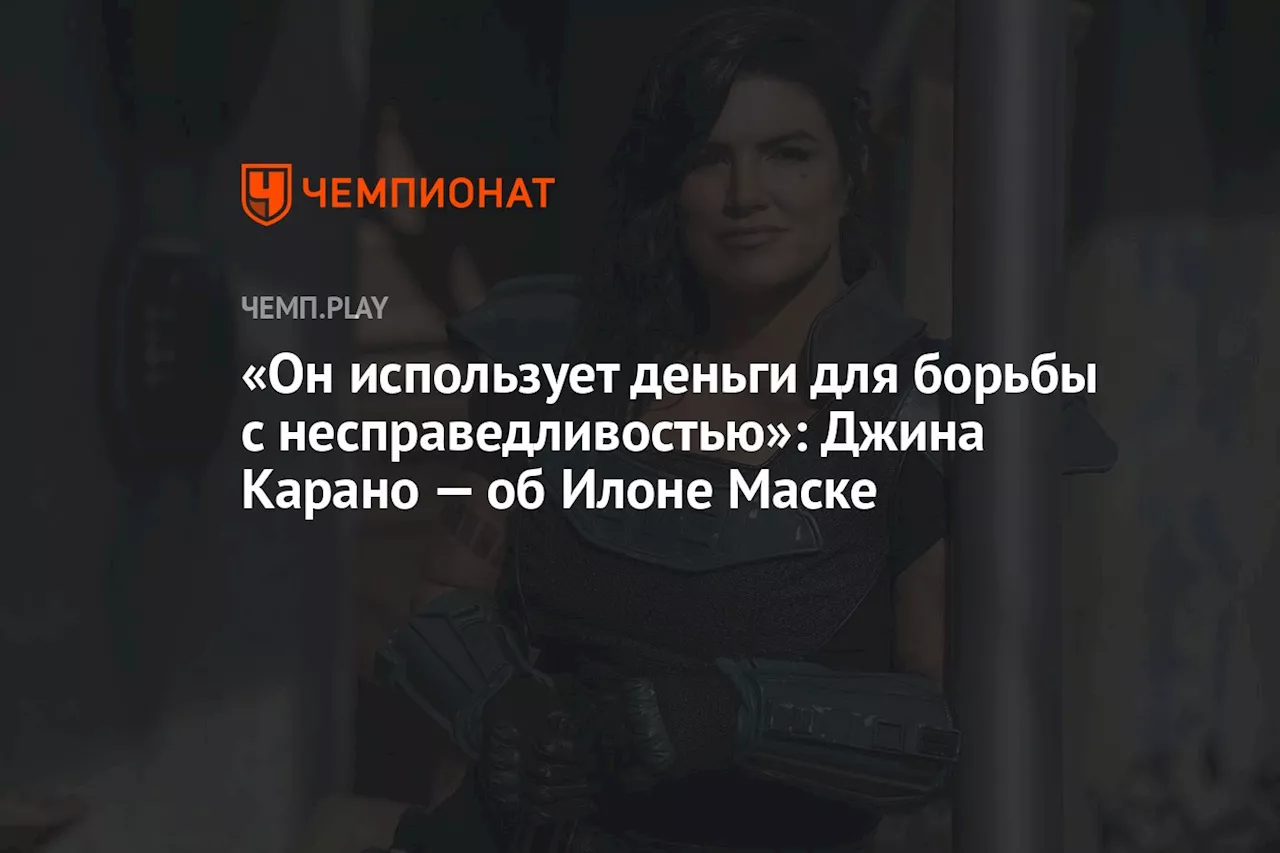 «Он использует деньги для борьбы с несправедливостью»: Джина Карано — об Илоне Маске