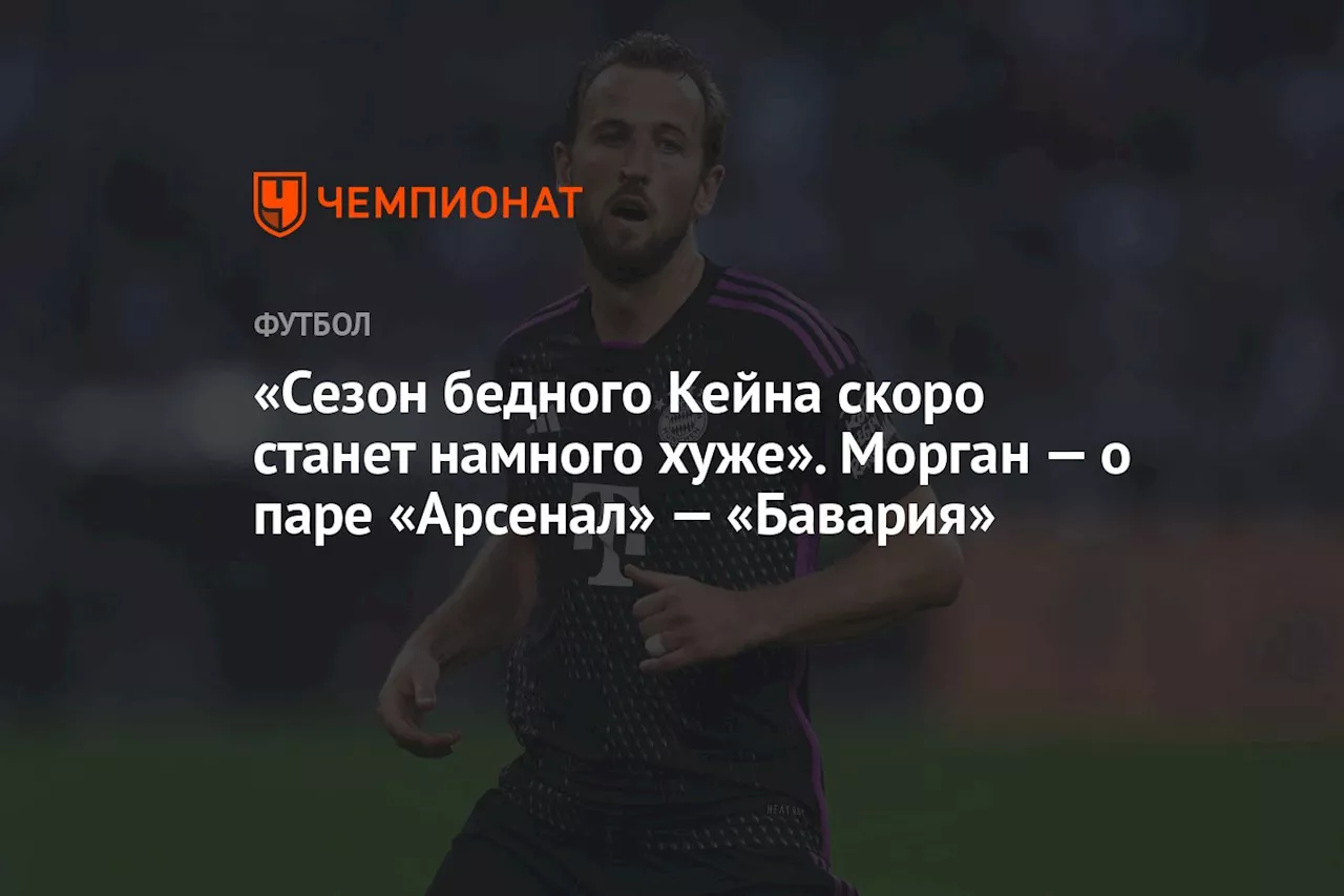 «Сезон бедного Кейна скоро станет намного хуже». Морган — о паре «Арсенал» — «Бавария»