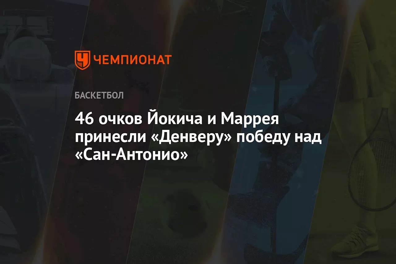 46 очков Йокича и Маррея принесли «Денверу» победу над «Сан-Антонио»