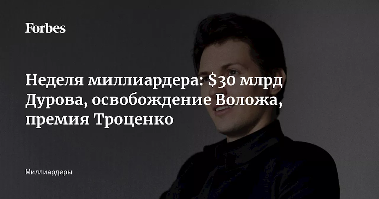 Неделя миллиардера: $30 млрд Дурова, освобождение Воложа, премия Троценко