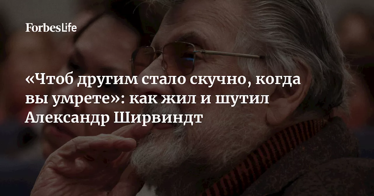 «Чтоб другим стало скучно, когда вы умрете»: как жил и шутил Александр Ширвиндт