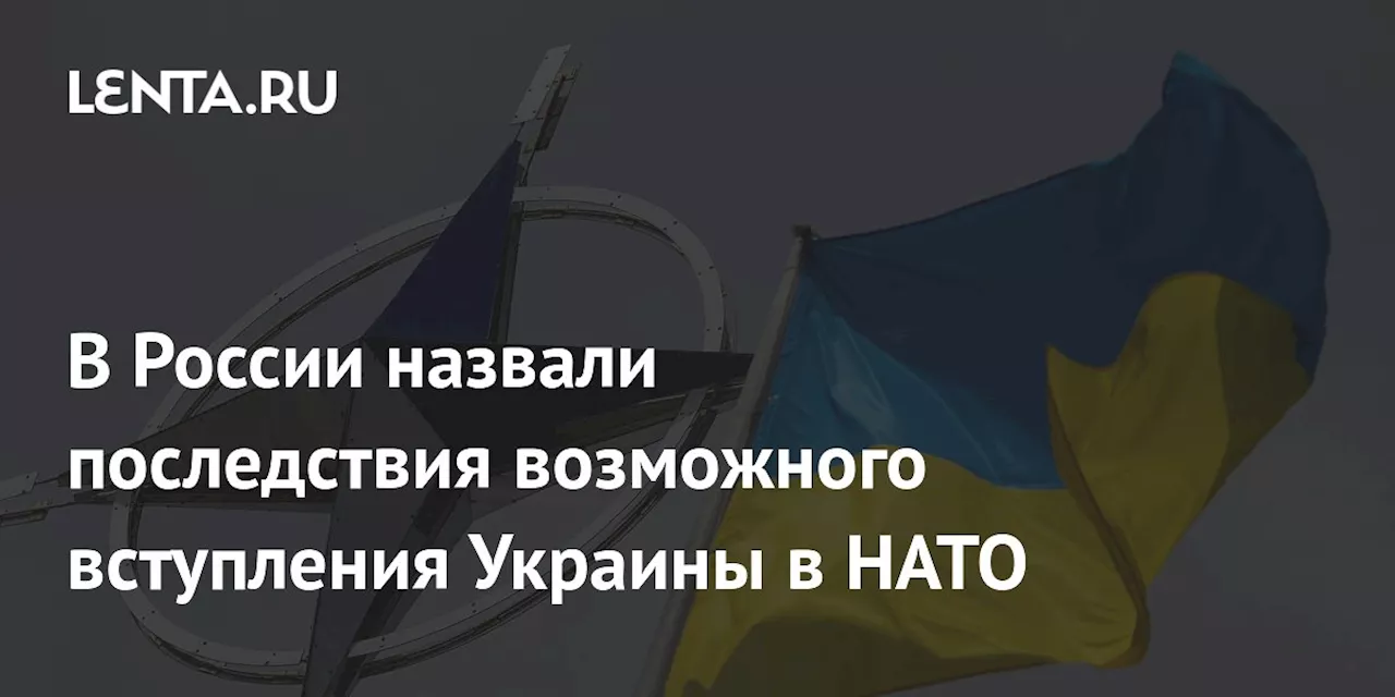 В России назвали последствия возможного вступления Украины в НАТО