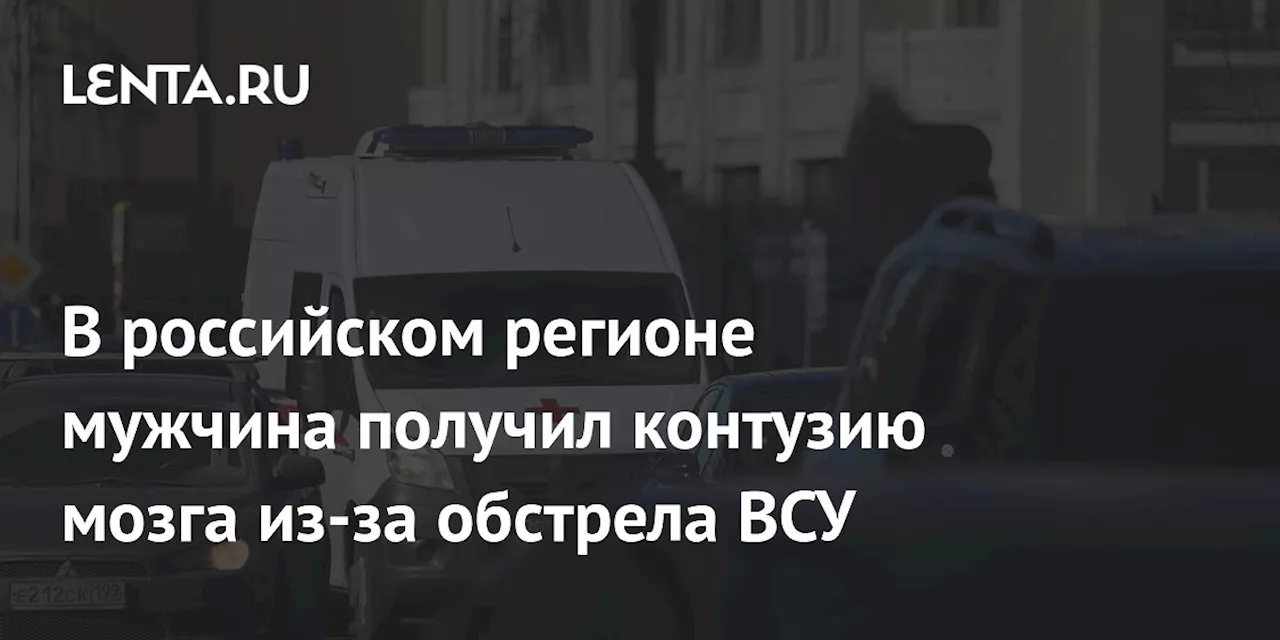 В российском регионе мужчина получил контузию мозга из-за обстрела ВСУ