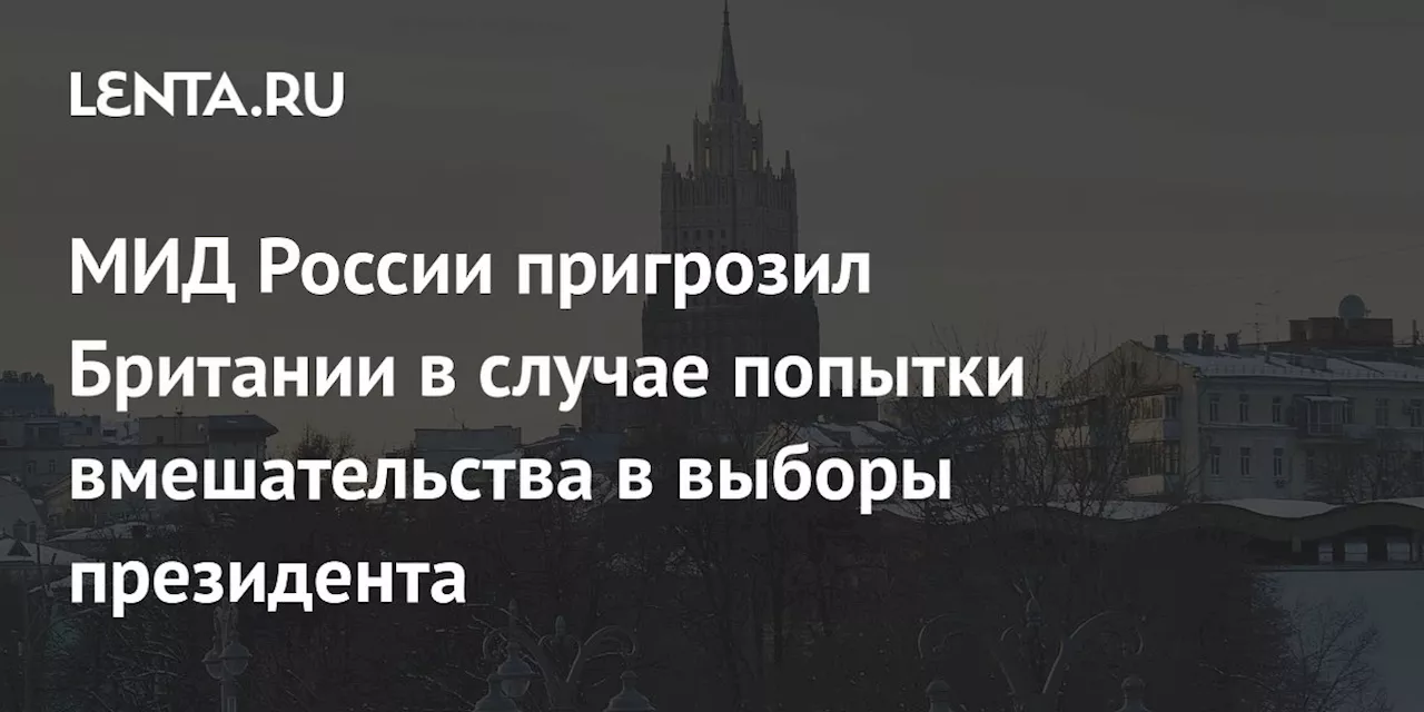 МИД России пригрозил Британии в случае попытки вмешательства в выборы президента