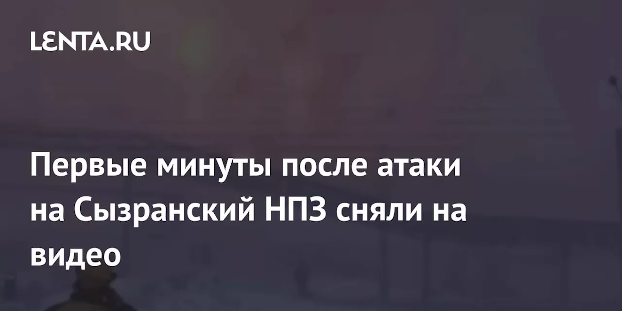 Первые минуты после атаки на Сызранский НПЗ сняли на видео