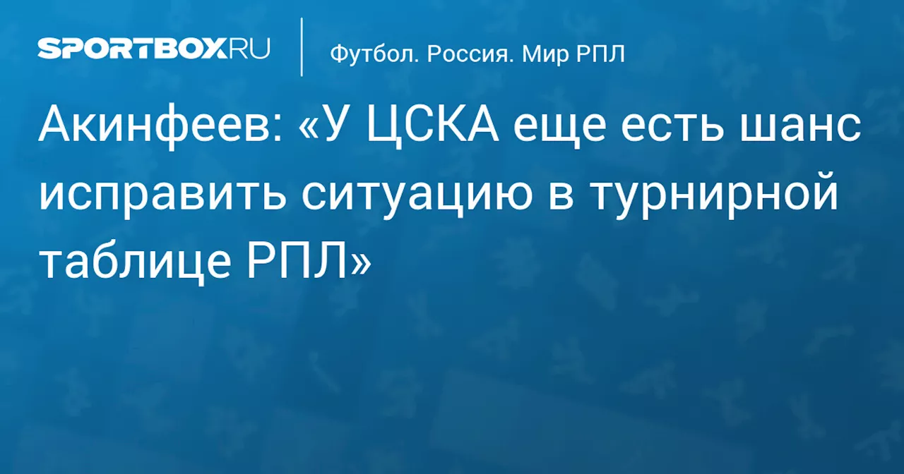 Акинфеев: «У ЦСКА еще есть шанс исправить ситуацию в турнирной таблице РПЛ»