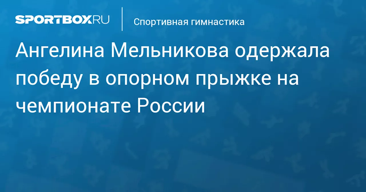 Ангелина Мельникова одержала победу в опорном прыжке на чемпионате России