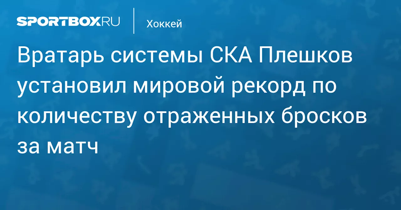 Вратарь системы СКА Плешков установил мировой рекорд по количеству отраженных бросков за матч