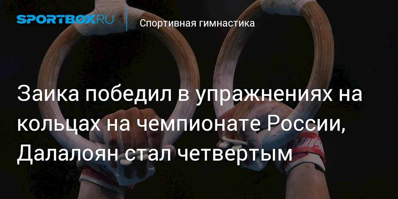 Заика победил в упражнениях на кольцах на чемпионате России, Далалоян стал четвертым