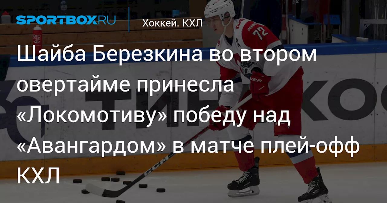 Шайба Березкина во втором овертайме принесла «Локомотиву» победу над «Авангардом» в матче плей‑офф КХЛ