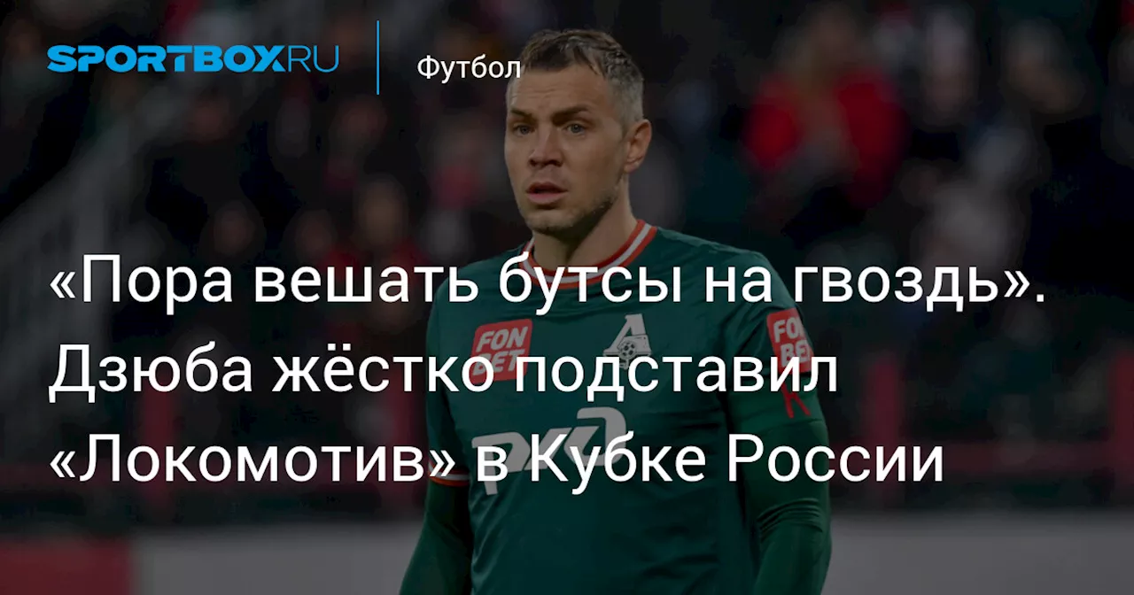 «Пора вешать бутсы на гвоздь». Дзюба жёстко подставил «Локомотив» в Кубке России