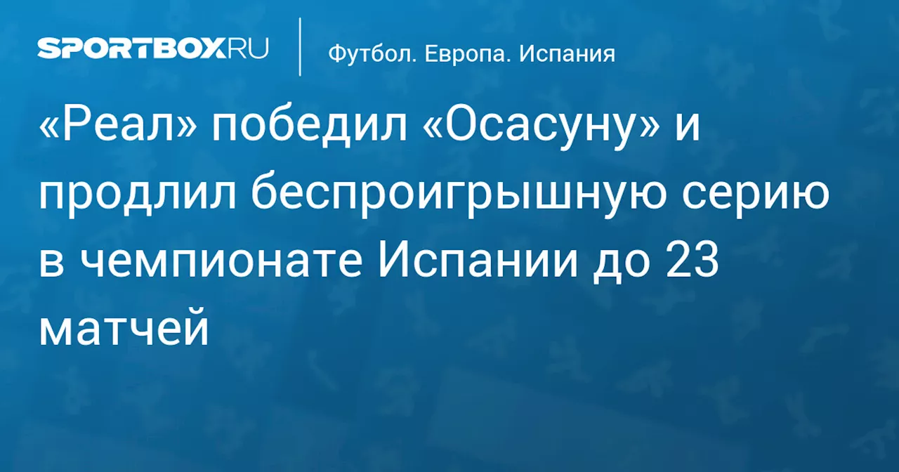 «Реал» победил «Осасуну» и продлил беспроигрышную серию в чемпионате Испании до 23 матчей