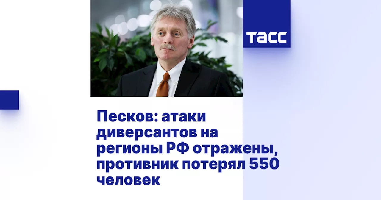 Песков: атаки диверсантов на регионы РФ отражены, противник потерял 550 человек