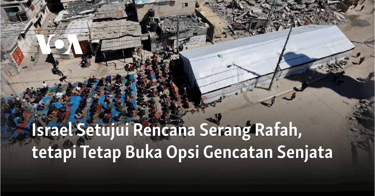 Israel Setujui Rencana Serang Rafah, tetapi Tetap Buka Opsi Gencatan Senjata