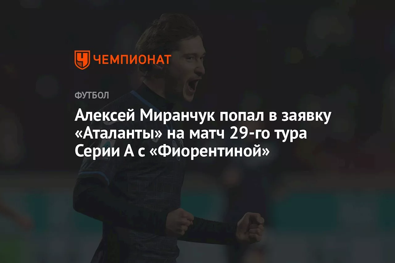 Алексей Миранчук попал в заявку «Аталанты» на матч 29-го тура Серии А с «Фиорентиной»