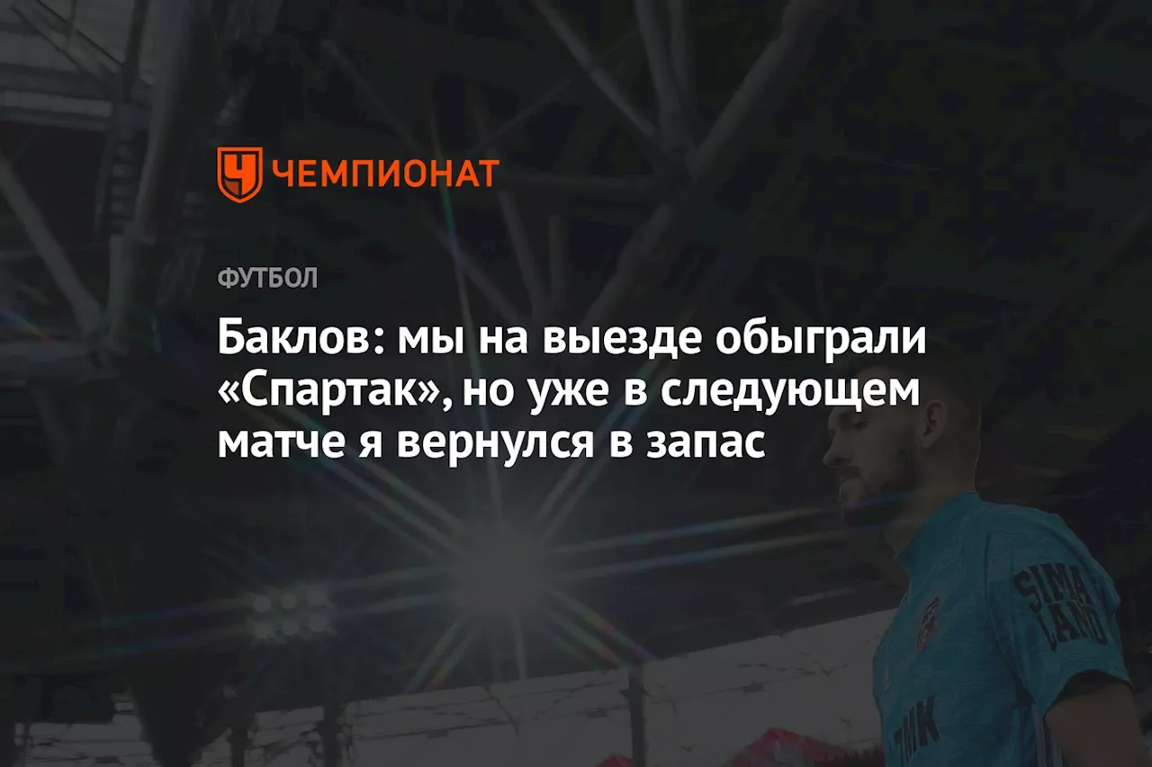 Баклов: мы на выезде обыграли «Спартак», но уже в следующем матче я вернулся в запас