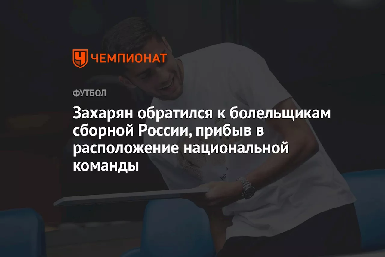 Захарян обратился к болельщикам сборной России, прибыв в расположение национальной команды