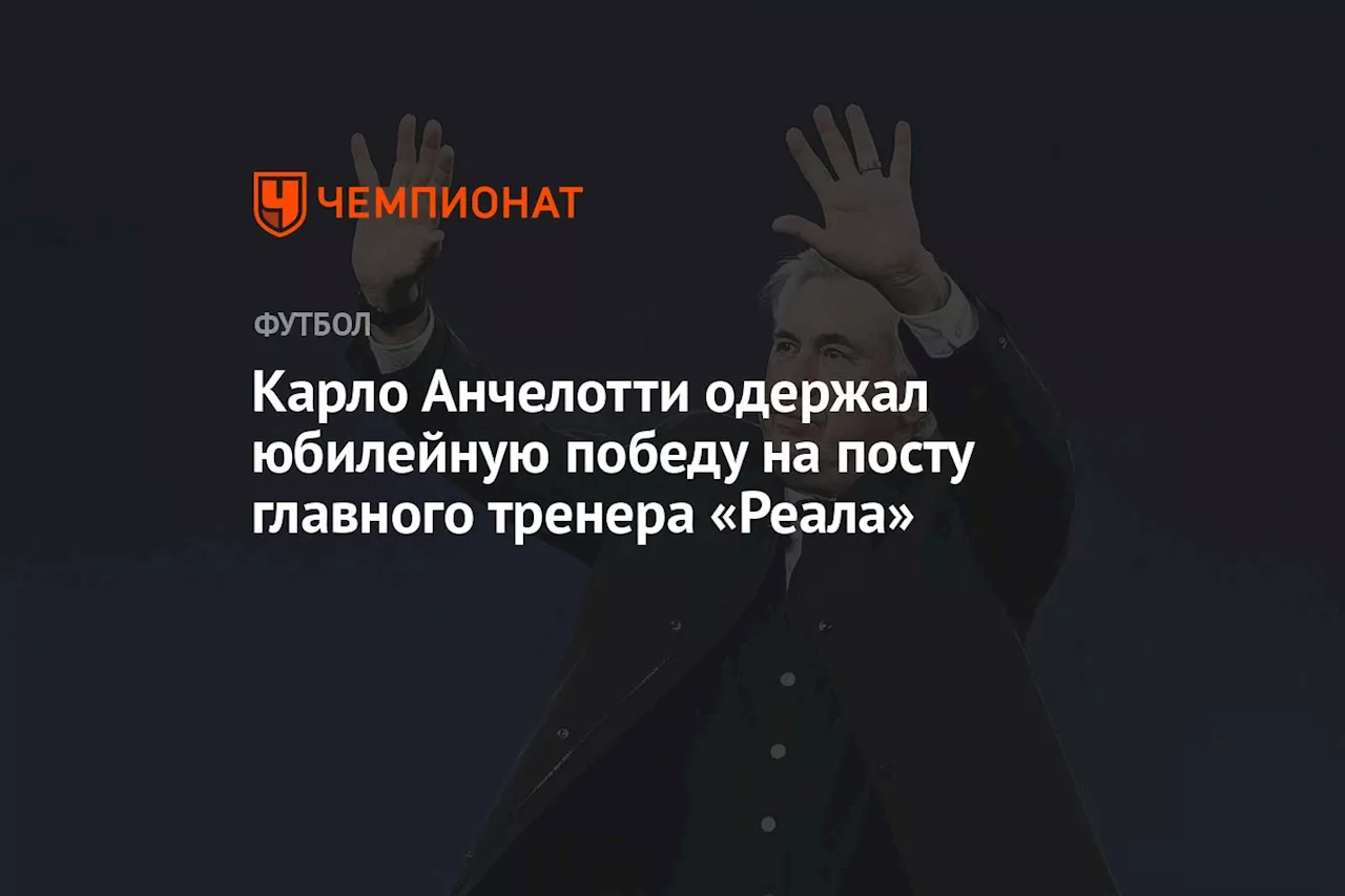 Карло Анчелотти одержал юбилейную победу на посту главного тренера «Реала»