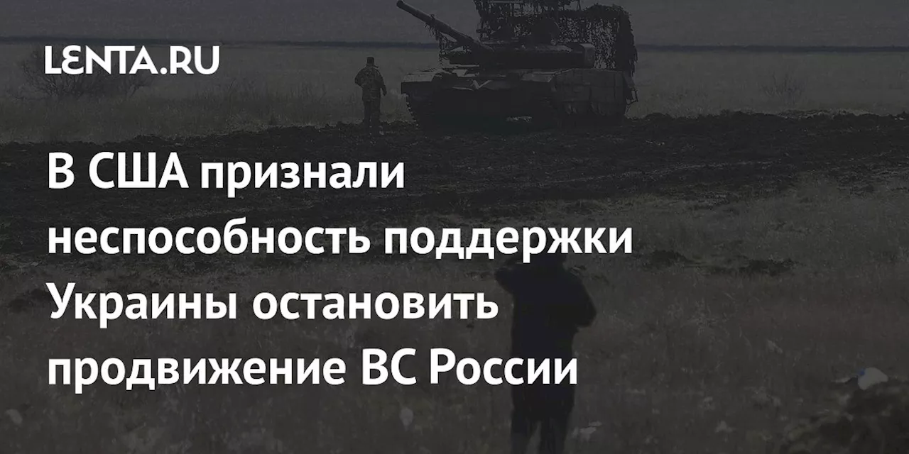 В США признали неспособность поддержки Украины остановить продвижение ВС России