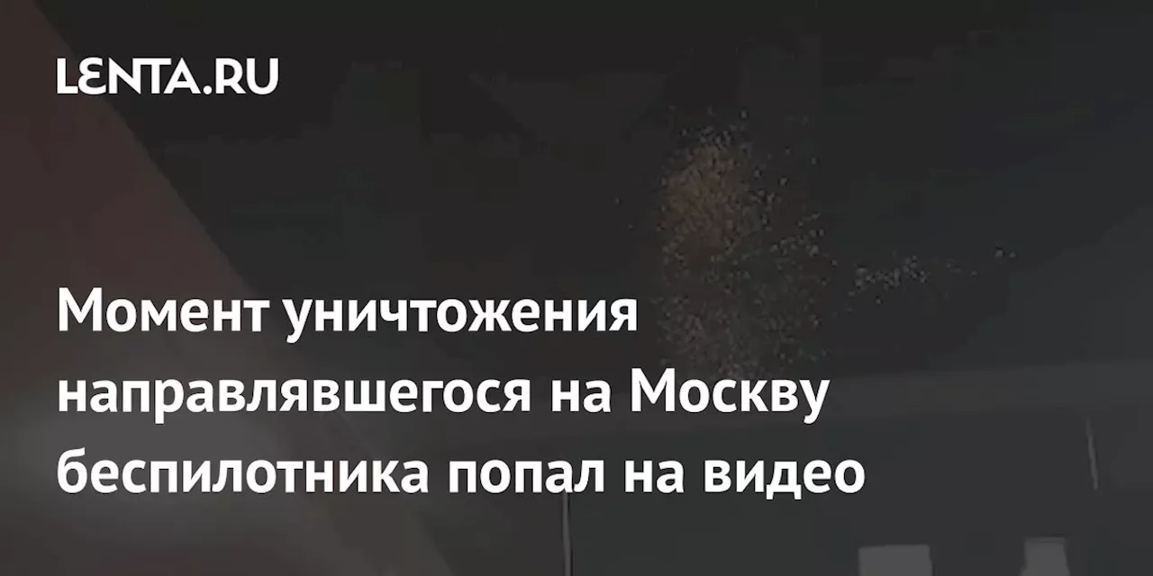 Момент уничтожения направлявшегося на Москву беспилотника попал на видео