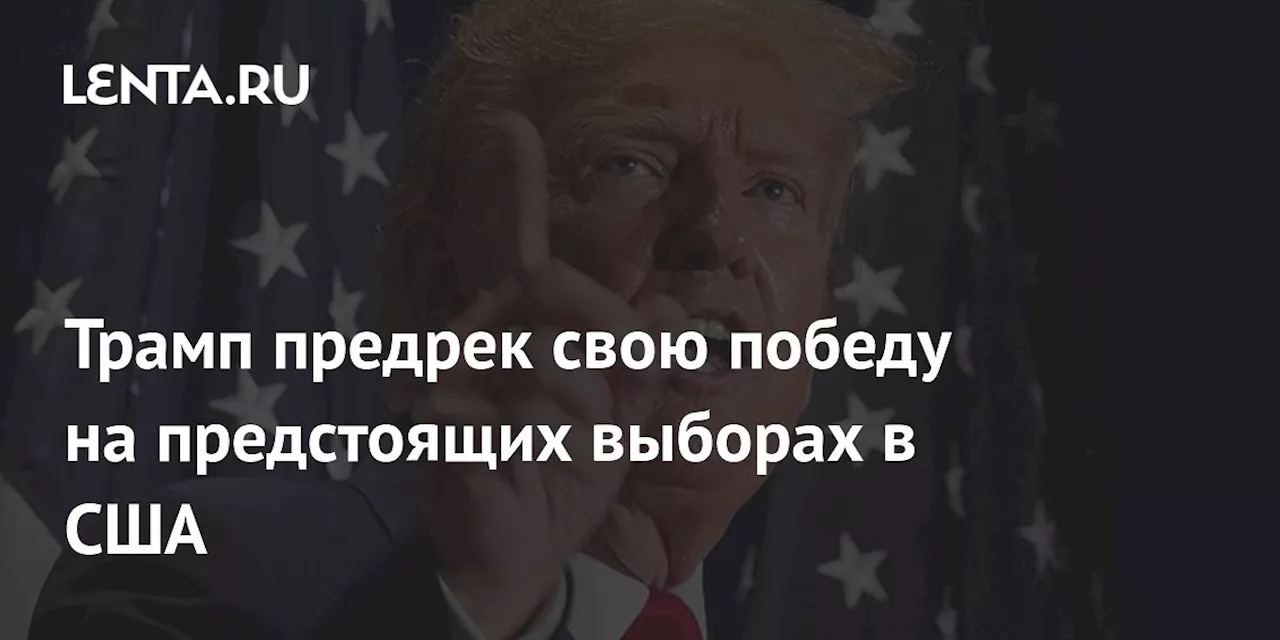 Трамп предрек свою победу на предстоящих выборах в США