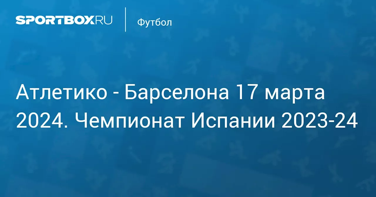 Барселона 17 марта. Чемпионат Испании 2023-24. Протокол матча