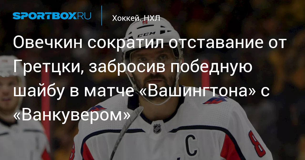 Овечкин сократил отставание от Гретцки, забросив победную шайбу в матче «Вашингтона» c «Ванкувером»