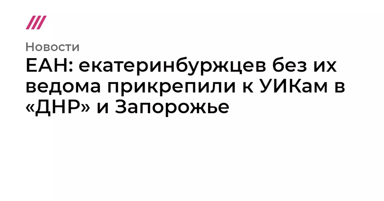 ЕАН: екатеринбуржцев без их ведома прикрепили к УИКам в «ДНР» и Запорожье