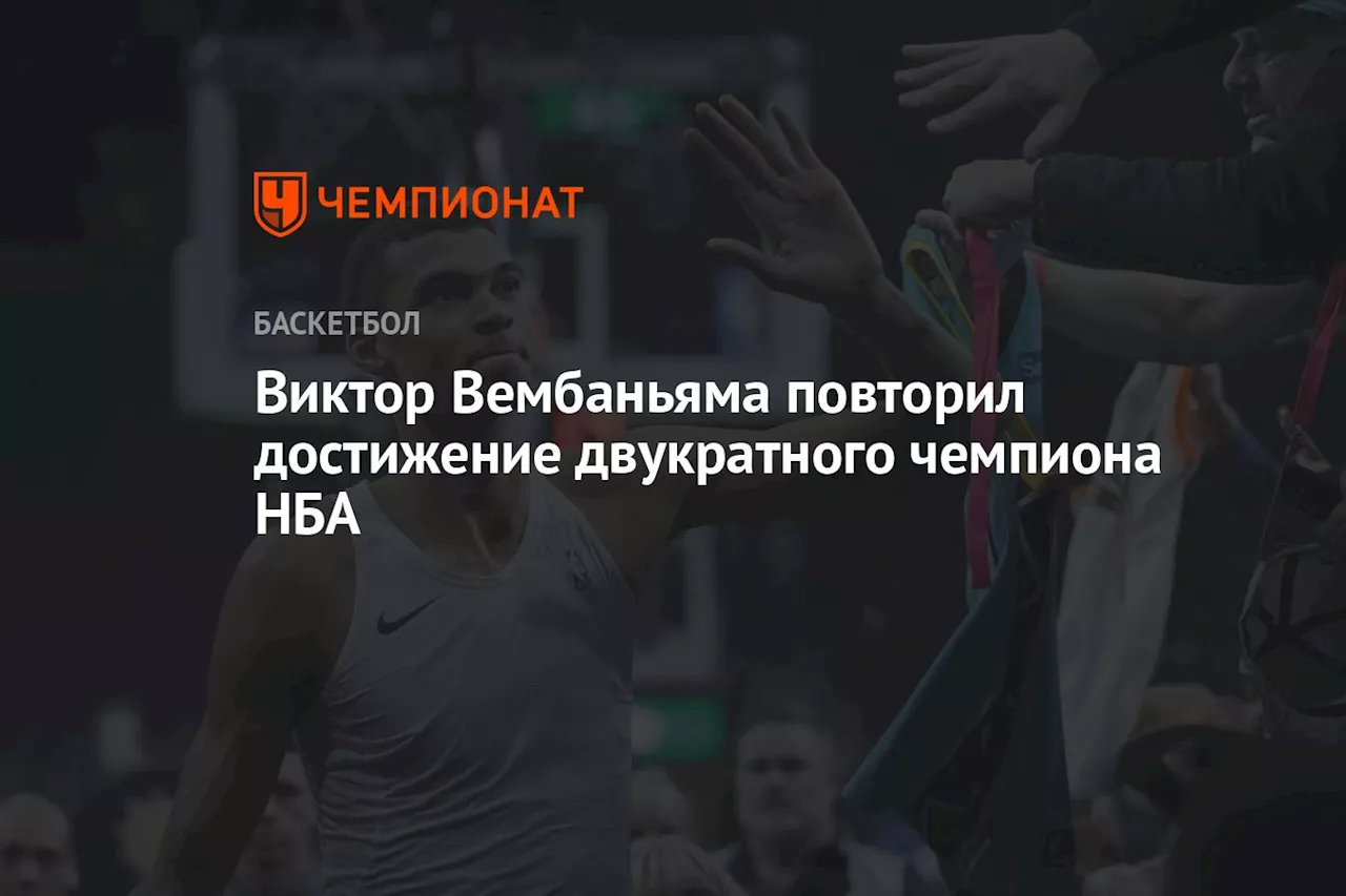 Виктор Вембаньяма повторил достижение двукратного чемпиона НБА