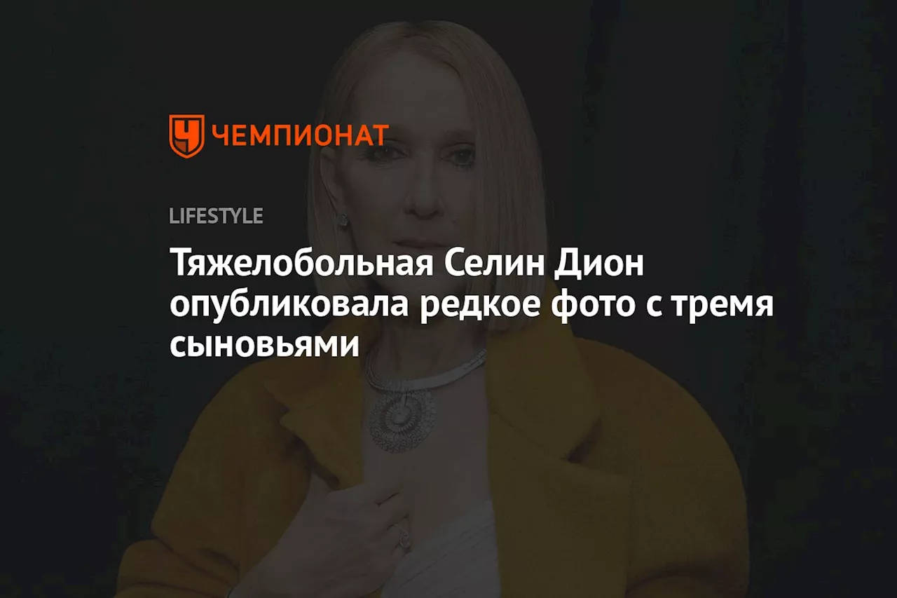 Тяжелобольная Селин Дион опубликовала редкое фото с тремя сыновьями