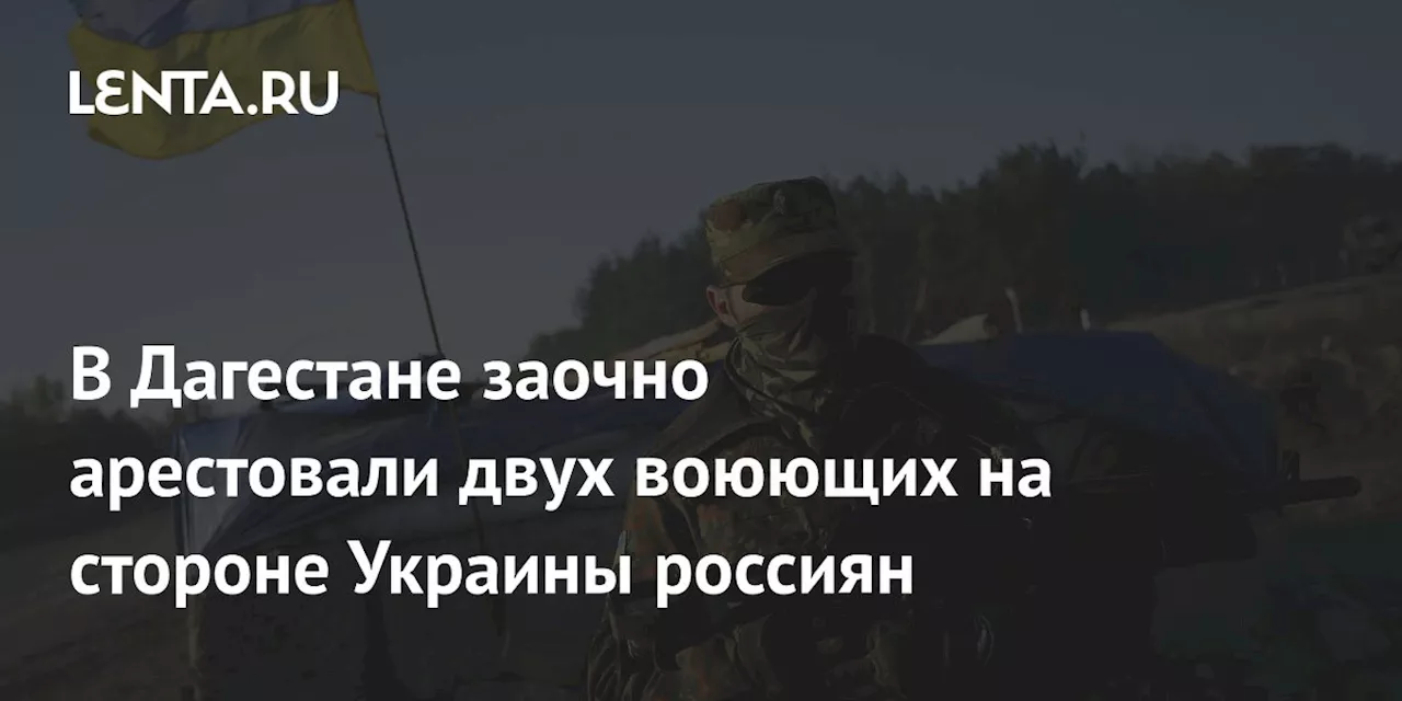 В Дагестане заочно арестовали двух воюющих на стороне Украины россиян