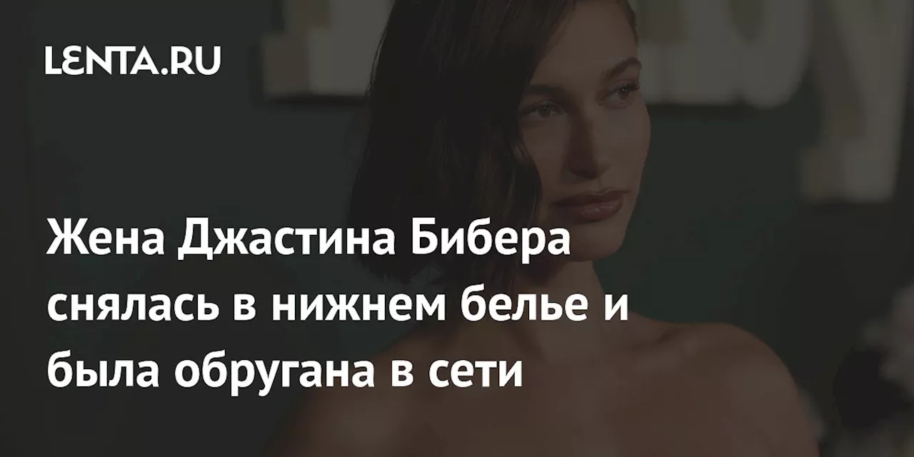 Жена Джастина Бибера снялась в нижнем белье и была обругана в сети