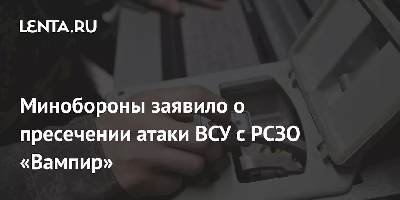 Минобороны заявило о пресечении атаки ВСУ с РСЗО «Вампир»