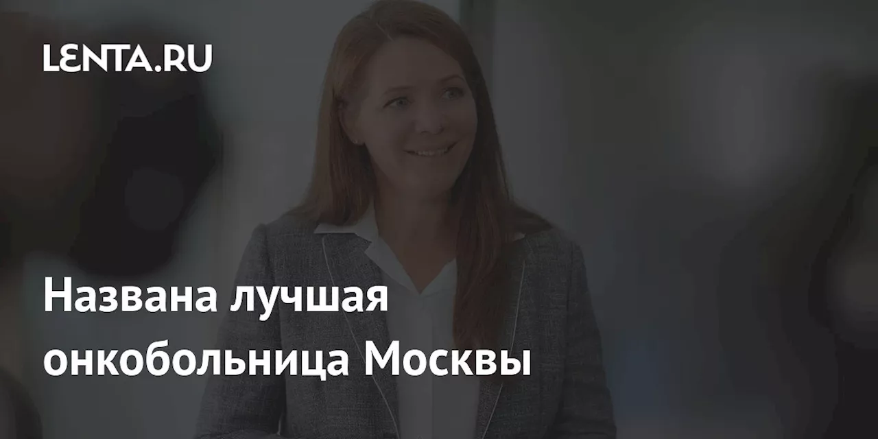 Названа лучшая онкобольница Москвы