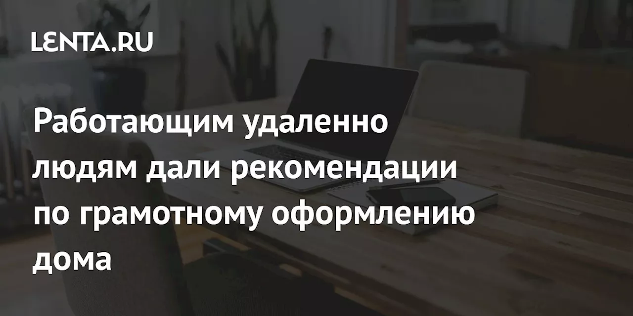 Работающим удаленно людям дали рекомендации по грамотному оформлению дома