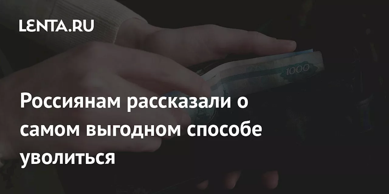 Россиянам рассказали о самом выгодном способе уволиться