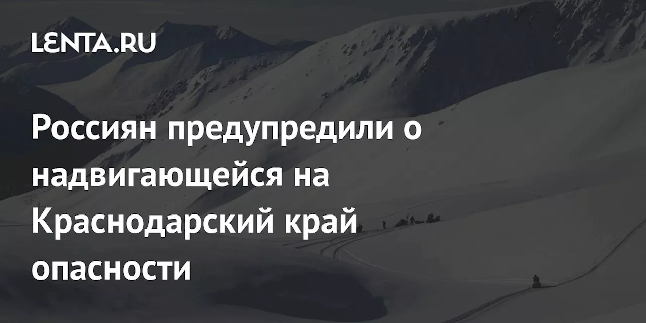 Россиян предупредили о надвигающейся на Краснодарский край опасности