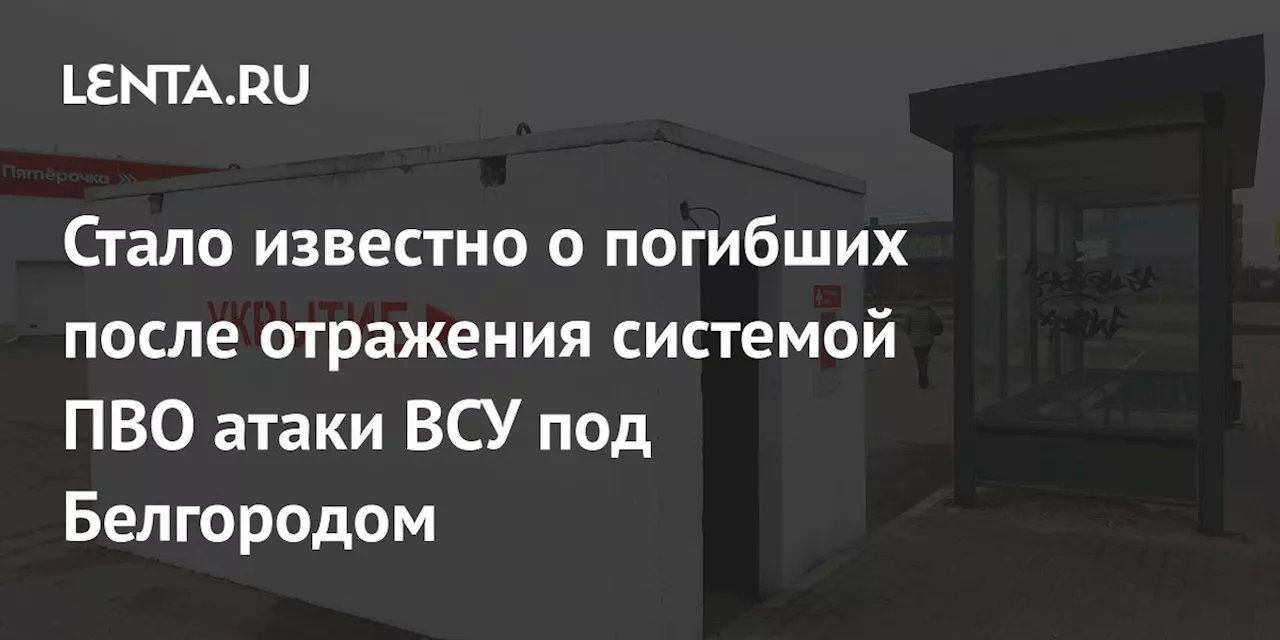 Стало известно о погибших после отражения системой ПВО атаки ВСУ под Белгородом