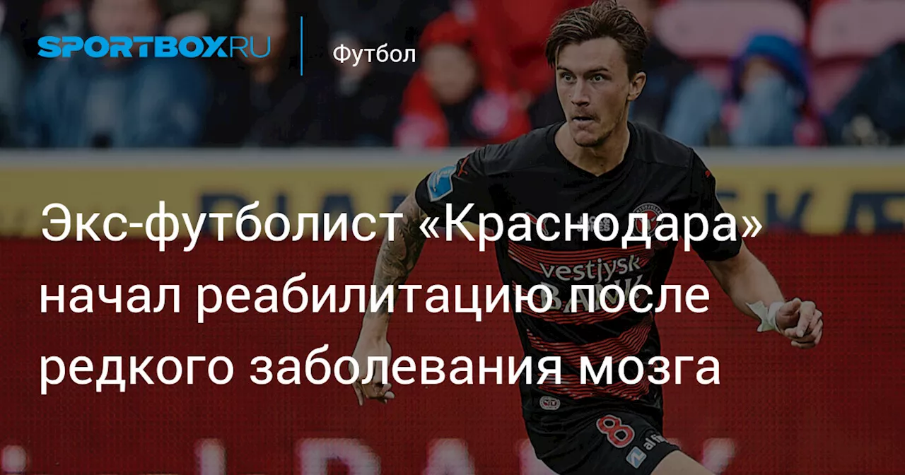 Экс‑футболист «Краснодара» начал реабилитацию после редкого заболевания мозга